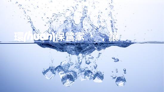 環(huán)保管家，讓地球更美好